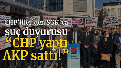CHP’liler’den SGK’ya suç duyurusu “CHP yaptı AKP sattı!”